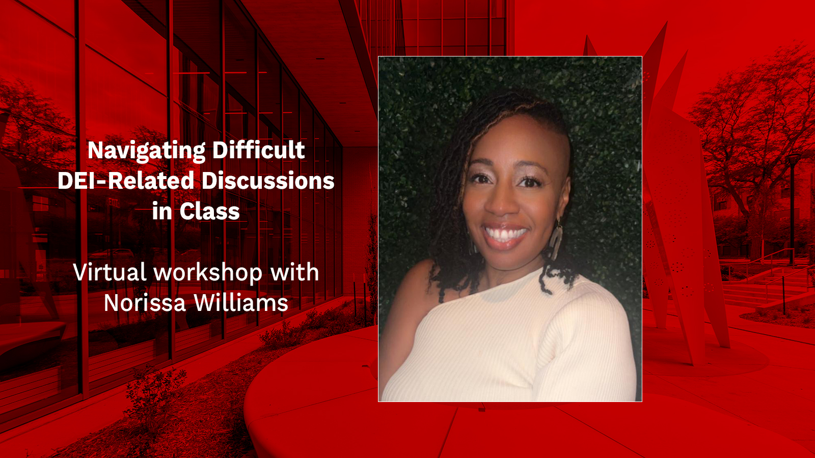 Norissa Williams headshot, text reads "Navigating Difficult DEI-Related Discussions in Class; Virtual workshop with Norissa Williams"; exterior photo of Carolyn Pope Edwards Hall with red overlay in background