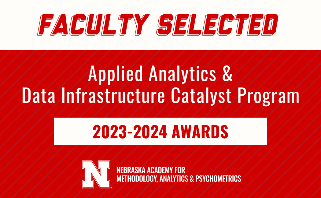 Faculty selected Applied Analytics & Data Infrastructure Catalyst Program, 2023-2024 Awards, Nebraska Academy for Methodology, Analytics & Psychometrics