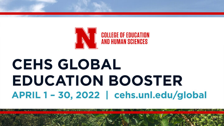 CEHS Global Education Booster, April 1 - 30, 2022, cehs.unl.edu/global